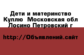 Дети и материнство Куплю. Московская обл.,Лосино-Петровский г.